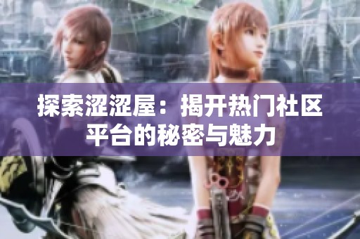 探索涩涩屋：揭开热门社区平台的秘密与魅力