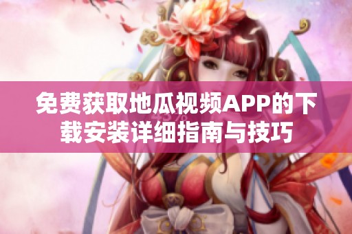 免费获取地瓜视频APP的下载安装详细指南与技巧