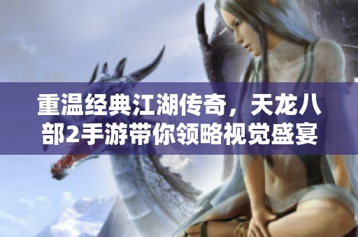 重温经典江湖传奇，天龙八部2手游带你领略视觉盛宴