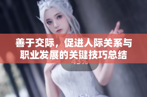 善于交际，促进人际关系与职业发展的关键技巧总结
