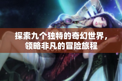 探索九个独特的奇幻世界，领略非凡的冒险旅程