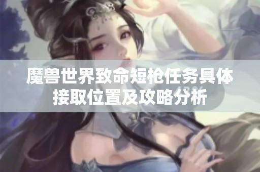 魔兽世界致命短枪任务具体接取位置及攻略分析