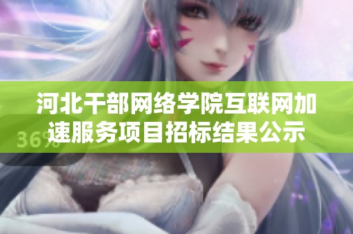 河北干部网络学院互联网加速服务项目招标结果公示