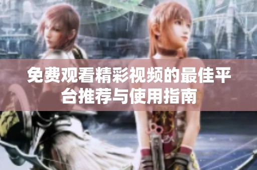 免费观看精彩视频的最佳平台推荐与使用指南