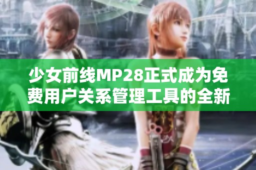 少女前线MP28正式成为免费用户关系管理工具的全新选择