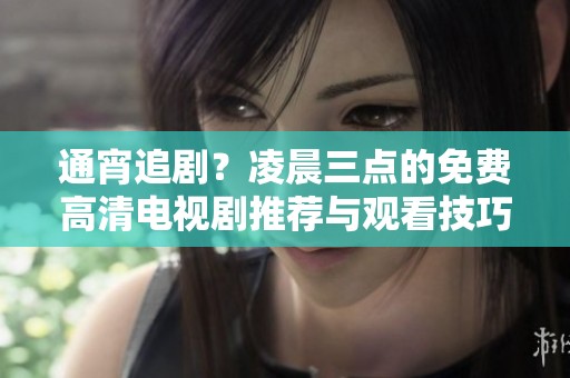 通宵追剧？凌晨三点的免费高清电视剧推荐与观看技巧