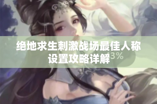 绝地求生刺激战场最佳人称设置攻略详解