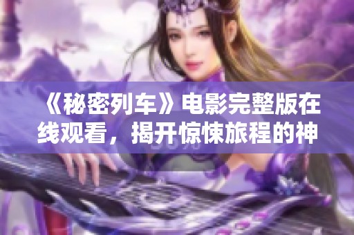 《秘密列车》电影完整版在线观看，揭开惊悚旅程的神秘面纱