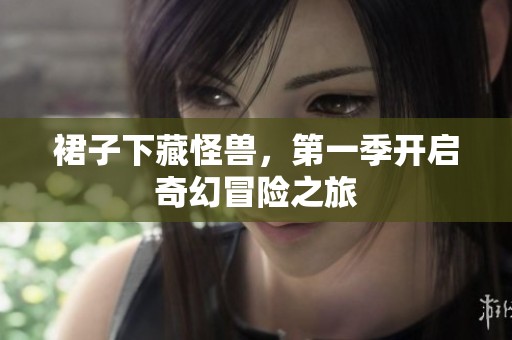 裙子下藏怪兽，第一季开启奇幻冒险之旅