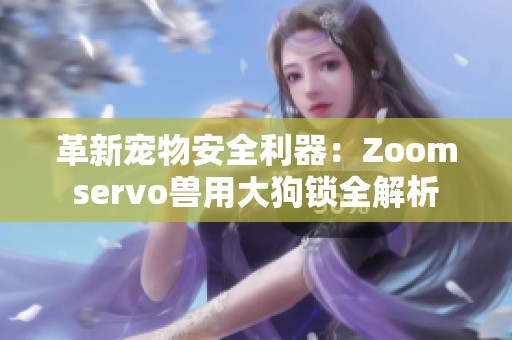 革新宠物安全利器：Zoomservo兽用大狗锁全解析