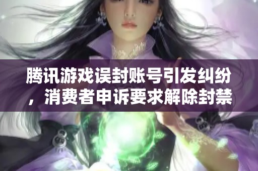 腾讯游戏误封账号引发纠纷，消费者申诉要求解除封禁并赔偿损失