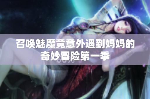 召唤魅魔竟意外遇到妈妈的奇妙冒险第一季