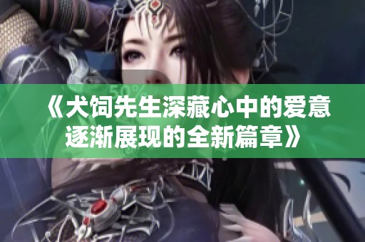 《犬饲先生深藏心中的爱意逐渐展现的全新篇章》