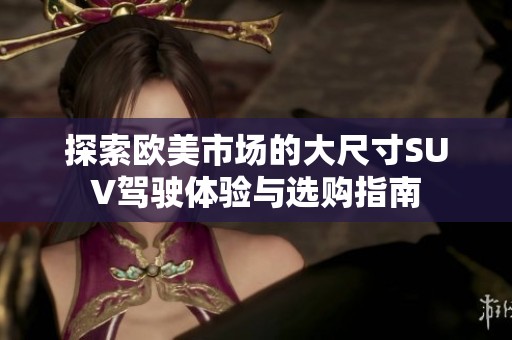 探索欧美市场的大尺寸SUV驾驶体验与选购指南