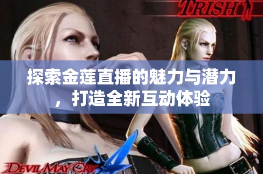 探索金莲直播的魅力与潜力，打造全新互动体验