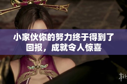 小家伙你的努力终于得到了回报，成就令人惊喜