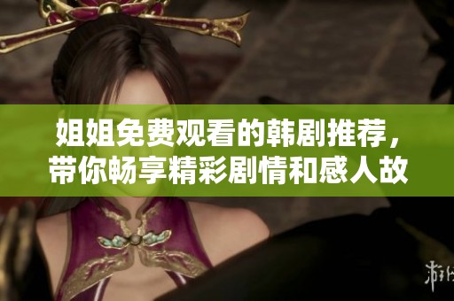 姐姐免费观看的韩剧推荐，带你畅享精彩剧情和感人故事