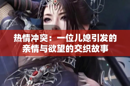 热情冲突：一位儿媳引发的亲情与欲望的交织故事