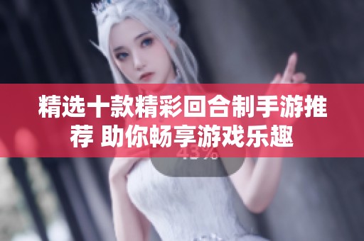 精选十款精彩回合制手游推荐 助你畅享游戏乐趣