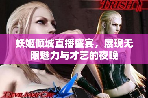 妖姬倾城直播盛宴，展现无限魅力与才艺的夜晚