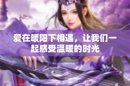 爱在暖阳下相遇，让我们一起感受温暖的时光