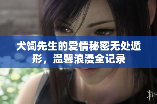 犬饲先生的爱情秘密无处遁形，温馨浪漫全记录