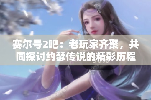 赛尔号2吧：老玩家齐聚，共同探讨约瑟传说的精彩历程
