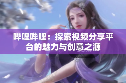 哔哩哔哩：探索视频分享平台的魅力与创意之源