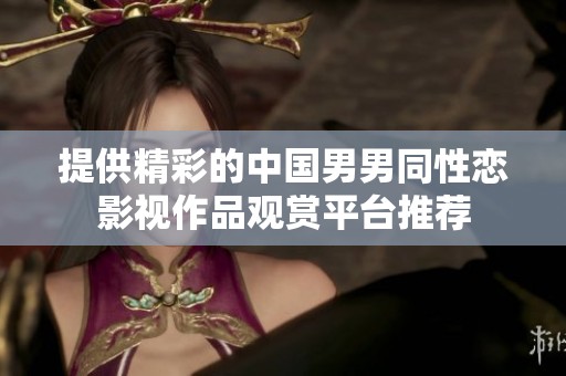 提供精彩的中国男男同性恋影视作品观赏平台推荐