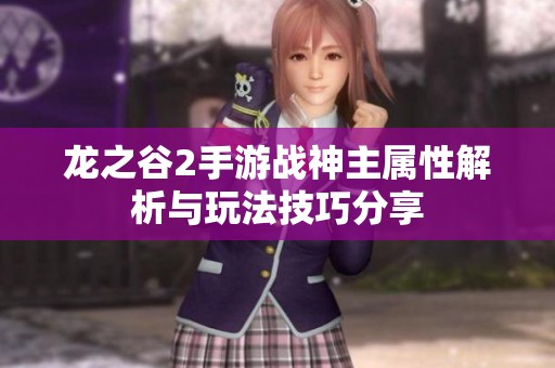 龙之谷2手游战神主属性解析与玩法技巧分享