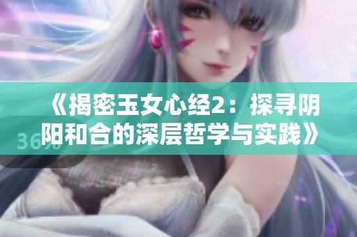 《揭密玉女心经2：探寻阴阳和合的深层哲学与实践》