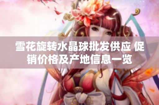 雪花旋转水晶球批发供应 促销价格及产地信息一览