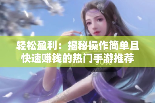 轻松盈利：揭秘操作简单且快速赚钱的热门手游推荐