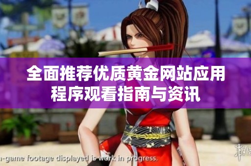 全面推荐优质黄金网站应用程序观看指南与资讯