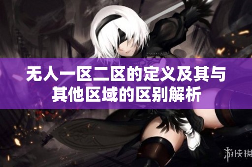 无人一区二区的定义及其与其他区域的区别解析