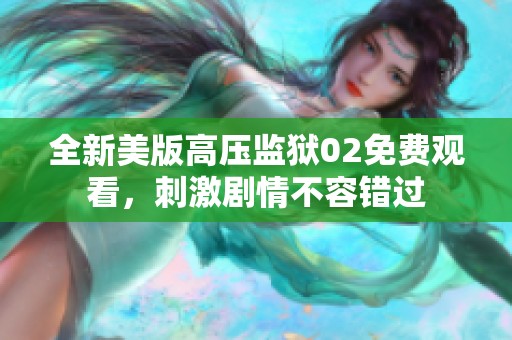 全新美版高压监狱02免费观看，刺激剧情不容错过