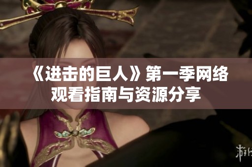 《进击的巨人》第一季网络观看指南与资源分享