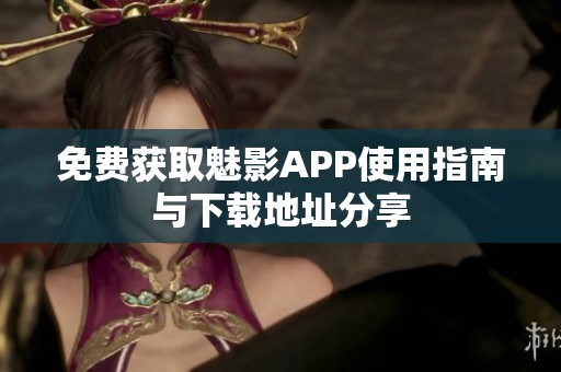 免费获取魅影APP使用指南与下载地址分享