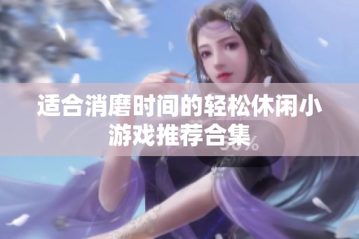 适合消磨时间的轻松休闲小游戏推荐合集