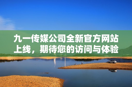 九一传媒公司全新官方网站上线，期待您的访问与体验