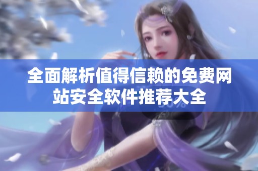 全面解析值得信赖的免费网站安全软件推荐大全