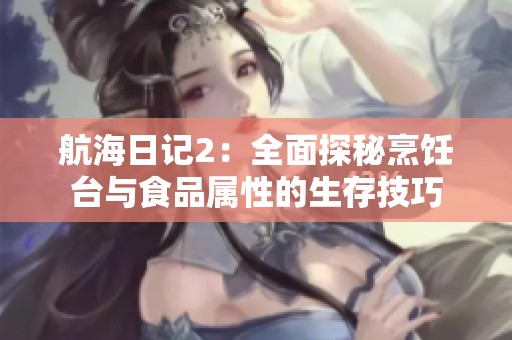 航海日记2：全面探秘烹饪台与食品属性的生存技巧
