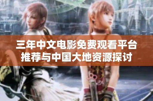 三年中文电影免费观看平台推荐与中国大地资源探讨