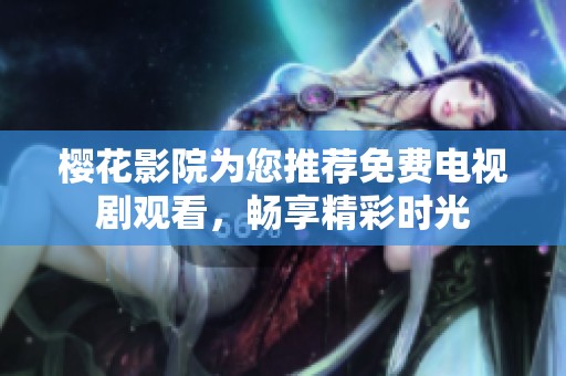 樱花影院为您推荐免费电视剧观看，畅享精彩时光