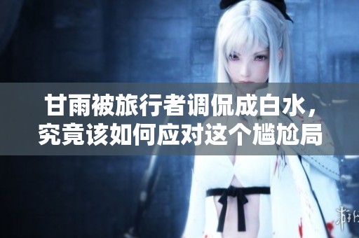 甘雨被旅行者调侃成白水，究竟该如何应对这个尴尬局面