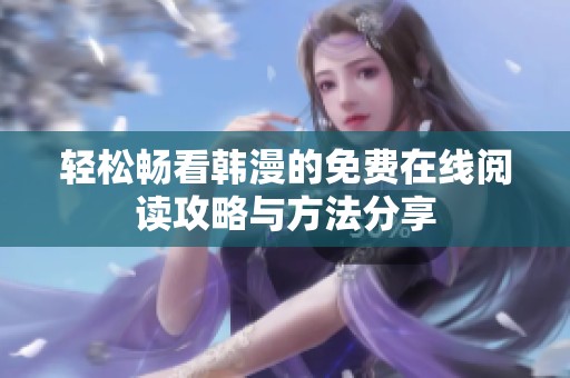 轻松畅看韩漫的免费在线阅读攻略与方法分享