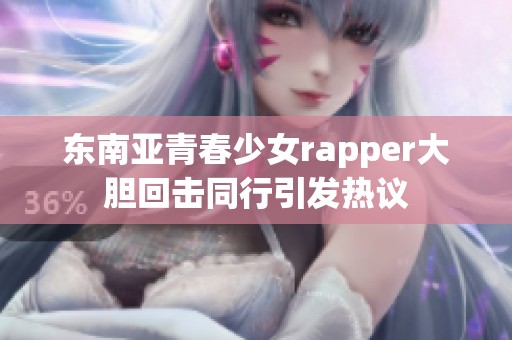 东南亚青春少女rapper大胆回击同行引发热议