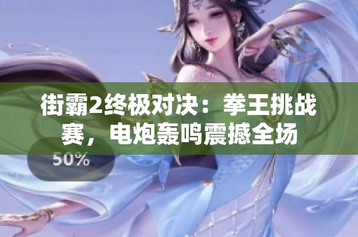 街霸2终极对决：拳王挑战赛，电炮轰鸣震撼全场