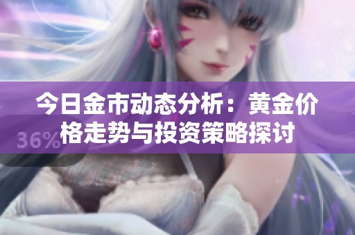 今日金市动态分析：黄金价格走势与投资策略探讨