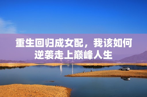 重生回归成女配，我该如何逆袭走上巅峰人生
